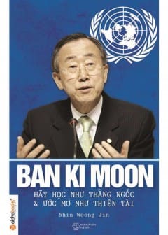 Ban Ki Moon - Hãy Học Như Kẻ Ngốc Và Ước Mơ Như Thiên Tài