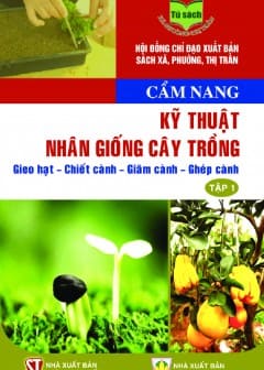 Cẩm Nang Kỹ Thuật Nhân Giống Cây Trồng: Gieo Hạt - Chiết Cành - Giâm Cành - Ghép Cành - Tập 1