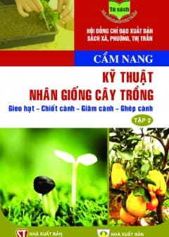 Cẩm Nang Kỹ Thuật Nhân Giống Cây Trồng: Gieo Hạt - Chiết Cành - Giâm Cành - Ghép Cành - Tập 2