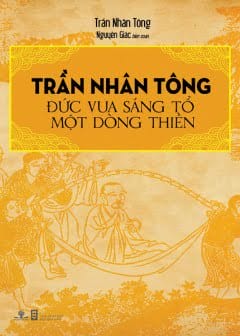 Trần Nhân Tông - Đức Vua Sáng Tỏ Một Dòng Thiền