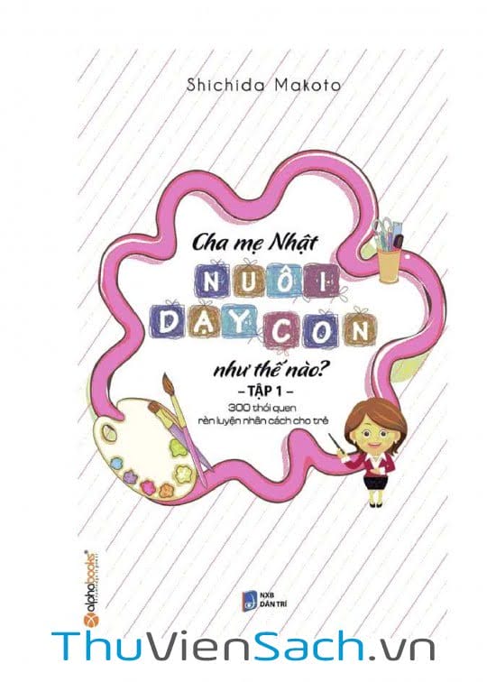 Ảnh bìa sách Cha Mẹ Nhật Nuôi Dạy Con Như Thế Nào? Tập 1: 300 Thói Quen Rèn Luyện Nhân Cách Cho Trẻ
