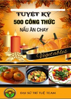 Tuyệt Kỹ 500 Công Thức Nấu Ăn Chay