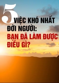 Ảnh 5 Việc Khó Nhất Đời Người: Bạn Đã Làm Được Điều Gì?