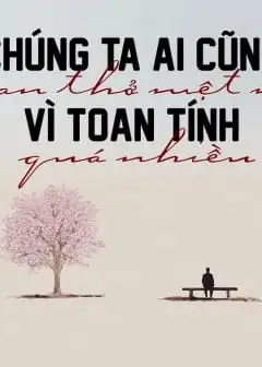 Chúng Ta Ai Cũng Than Thở Mệt Mỏi Vì Toan Tính Quá Nhiều