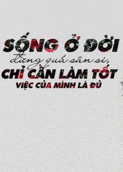 Ảnh Sống Ở Đời Đừng Quá Sân Si, Chỉ Cần Làm Tốt Việc Của Mình Là Đủ