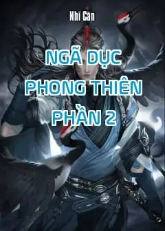 Ngã Dục Phong Thiên - Phần 2