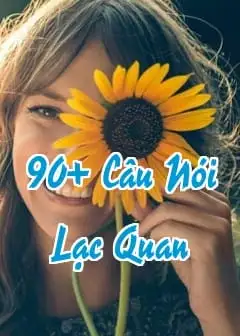 90+ Câu Nói Lạc Quan Giúp Bạn Yêu Đời Và Trẻ Mãi Như Một Bông Hoa