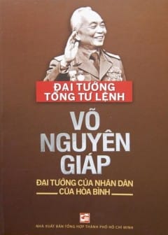 Đại Tướng Tổng Tư Lệnh Võ Nguyên Giáp - Đại Tướng Của Nhân Dân, Của Hòa Bình