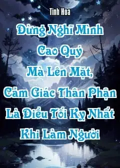 Đừng Nghĩ Mình Cao Quý Mà Lên Mặt, Cảm Giác Thân Phận Là Điều Tối Kỵ Nhất Khi Làm Người