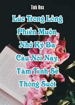 Lúc Trong Lòng Phiền Muộn, Nhớ Kỹ Ba Câu Nói Này, Tâm Tình Sẽ Thông Suốt