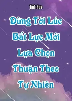 Đừng Tới Lúc Bất Lực Mới Lựa Chọn Thuận Theo Tự Nhiên