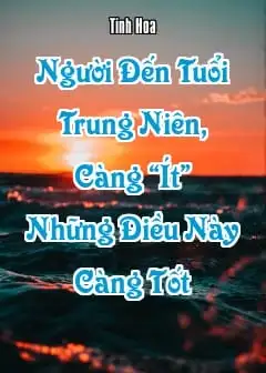 Người Đến Tuổi Trung Niên, Càng “Ít” Những Điều Này Càng Tốt