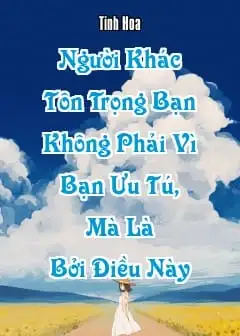 Người Khác Tôn Trọng Bạn Không Phải Vì Bạn Ưu Tú, Mà Là Bởi Điều Này