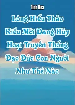“Lòng Hiếu Thảo Kiểu Mới” Đang Hủy Hoại Truyền Thống Đạo Đức Con Người Như Thế Nào