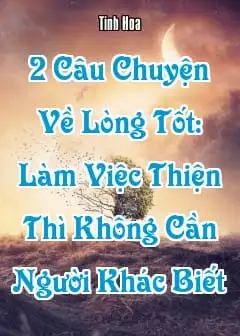 2 Câu Chuyện Về Lòng Tốt Chứng Minh Rằng, Làm Việc Thiện Thì Không Cần Người Khác Biết