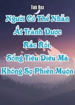 Người Có Thể Nhẫn Ắt Tránh Được Rắc Rối, Sống Tiêu Diêu Mà Không Sợ Phiền Muộn