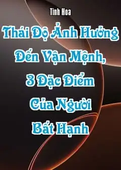 Thái Độ Ảnh Hưởng Đến Vận Mệnh, 3 Đặc Điểm Của Người Bất Hạnh