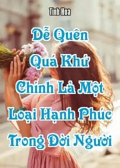 Dễ Quên Quá Khứ Chính Là Một Loại Hạnh Phúc Trong Đời Người