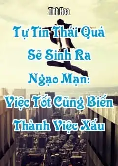 Tự Tin Thái Quá Sẽ Sinh Ra Ngạo Mạn: Việc Tốt Cũng Biến Thành Việc Xấu